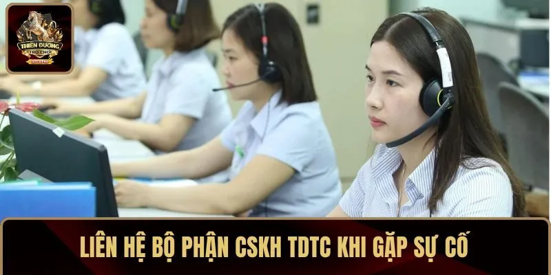 Liên hệ bộ phận CSKH TDTC khi gặp sự cố